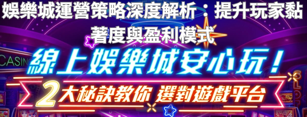 娛樂城運營策略深度解析:提升玩家黏著度與盈利模式