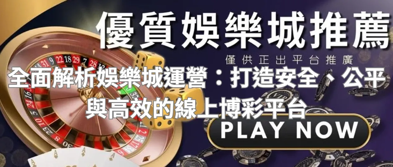 全面解析娛樂城運營:打造安全、公平與高效的線上博彩平台